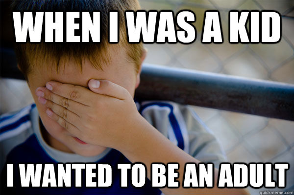 When I was a kid I wanted to be an adult  Confession kid
