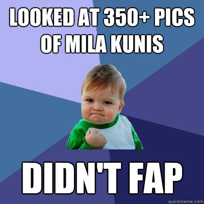 Looked at 350+ pics of Mila Kunis Didn't Fap - Looked at 350+ pics of Mila Kunis Didn't Fap  Success Kid