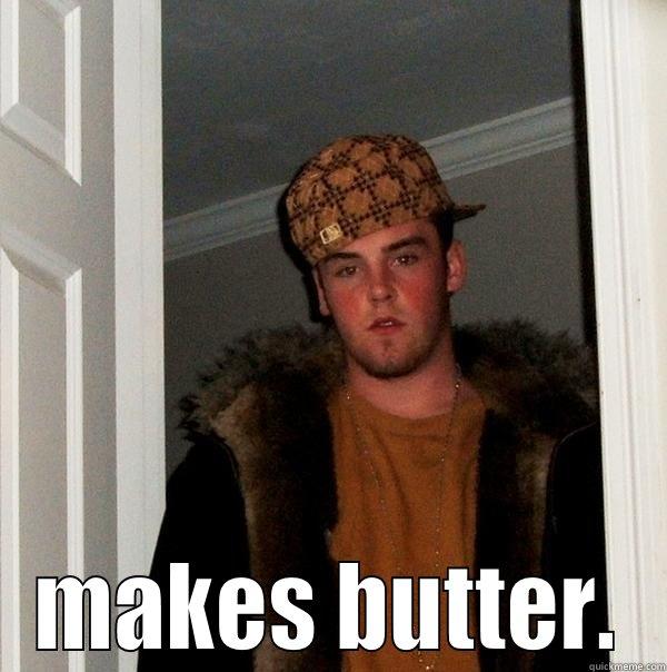  MAKES BUTTER. Scumbag Steve