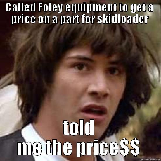 rich people problems - CALLED FOLEY EQUIPMENT TO GET A PRICE ON A PART FOR SKIDLOADER TOLD ME THE PRICE$$ conspiracy keanu