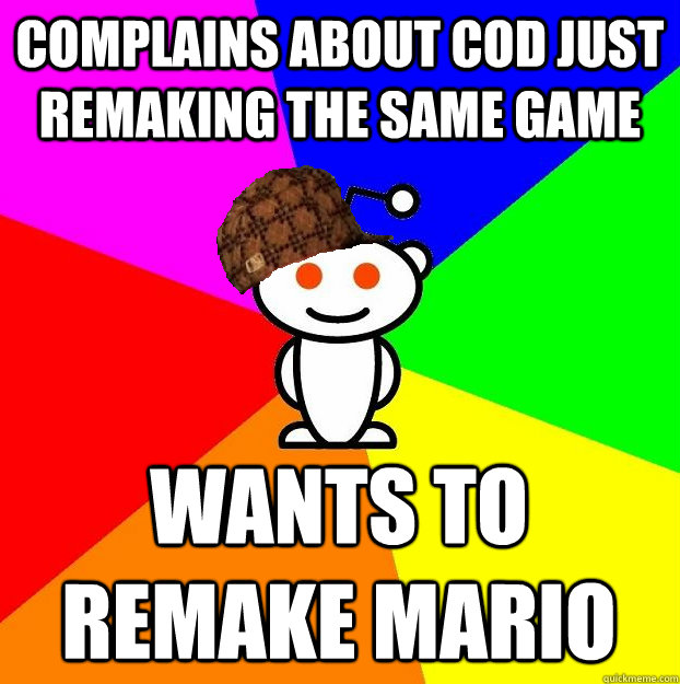 COMPLAINS ABOUT COD JUST REMAKING THE SAME GAME WANTS TO REMAKE MARIO   Scumbag Redditor