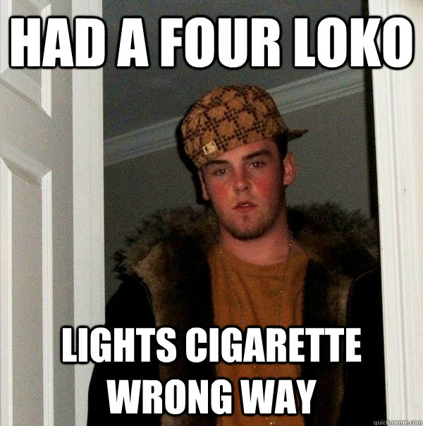 Had a four loko Lights cigarette wrong way  Scumbag Steve