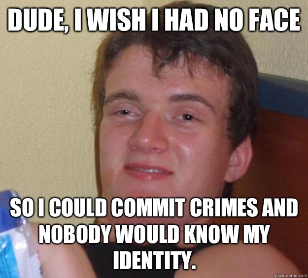 Dude I Wish I Had No Face So I Could Commit Crimes And Nobody Would