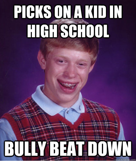 Picks on a kid in high school bully beat down - Picks on a kid in high school bully beat down  Bad Luck Brian