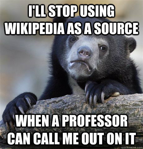 I'll stop using wikipedia as a source When a professor can call me out on it  Confession Bear