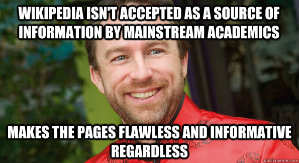 Wikipedia isn't accepted as a source of information by mainstream academics Makes the pages flawless and informative regardless  Good Guy Jimmy Wales