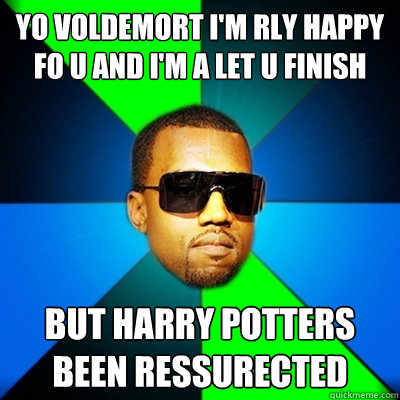 Yo voldemort I'm rly happy fo u and i'm a let u finish But harry potters been ressurected  Interrupting Kanye