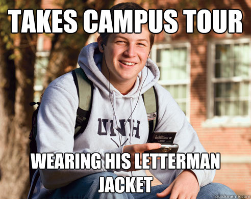 Takes campus tour wearing his letterman jacket  College Freshman