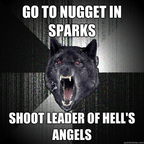 gO TO NUGGET IN SPARKS SHOOT LEADER OF HELL'S ANGELS  Insanity Wolf