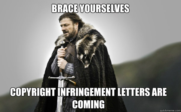 BRACE YOURSELVES COPYRIGHT INFRINGEMENT LETTERS ARE COMING  Ned Stark