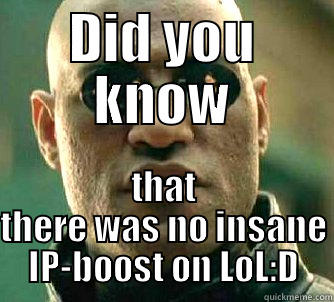 DID YOU KNOW THAT THERE WAS NO INSANE IP-BOOST ON LOL:D Matrix Morpheus