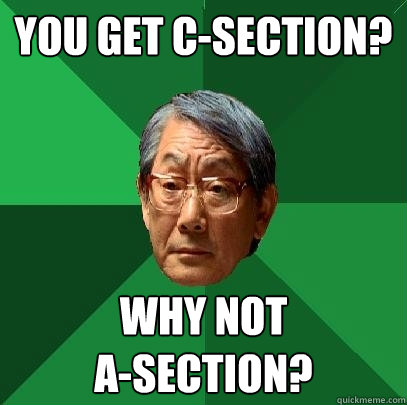 You get C-section? why not
a-section?  High Expectations Asian Father