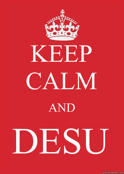 KEEP CALM AND DESU  Keep calm or gtfo
