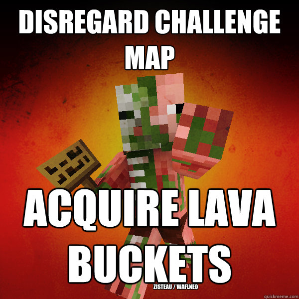 Disregard Challenge Map Acquire Lava Buckets
 Zisteau / WAFLNeo  Zombie Pigman Zisteau