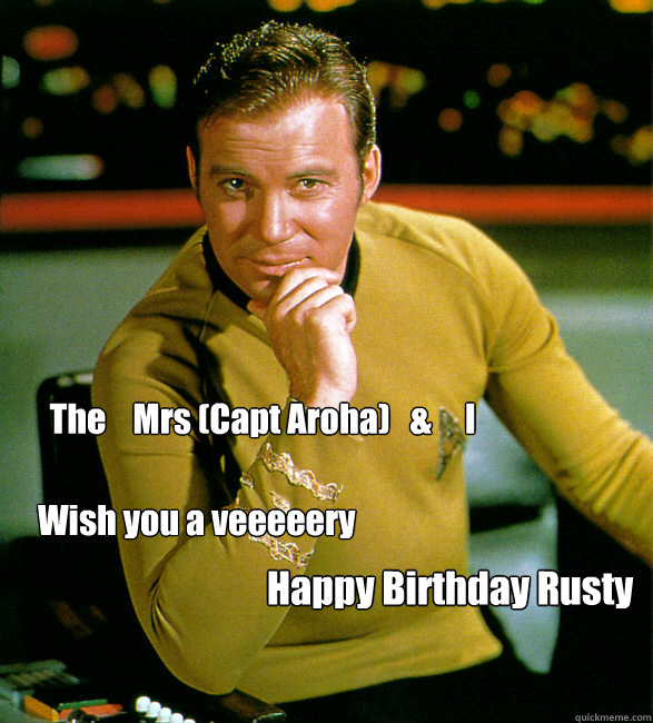 
The    Mrs (Capt Aroha)   &     I  Wish you a veeeeery Happy Birthday Rusty !  