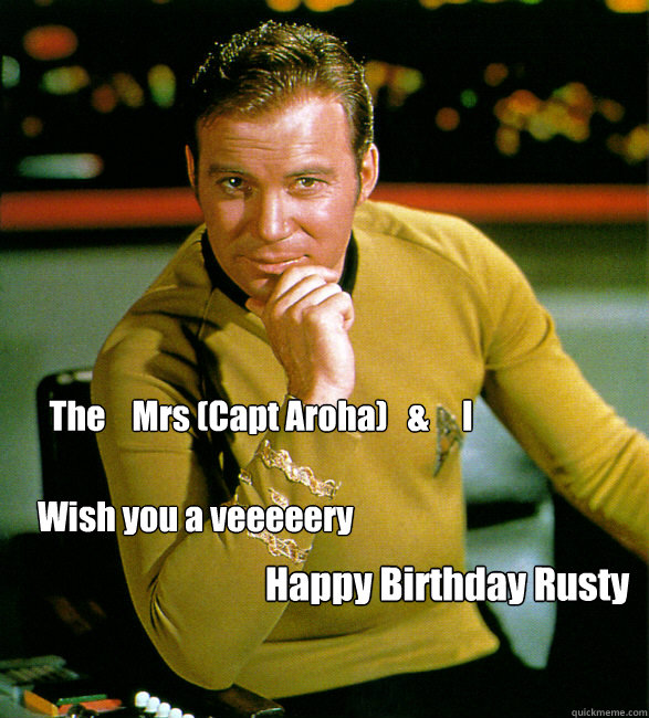 
The    Mrs (Capt Aroha)   &     I  Wish you a veeeeery Happy Birthday Rusty ! - 
The    Mrs (Capt Aroha)   &     I  Wish you a veeeeery Happy Birthday Rusty !  HAPPY BIRTHDAY STAR TREK