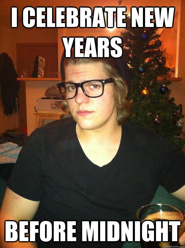 i celebrate new years before midnight  Hipster Karson
