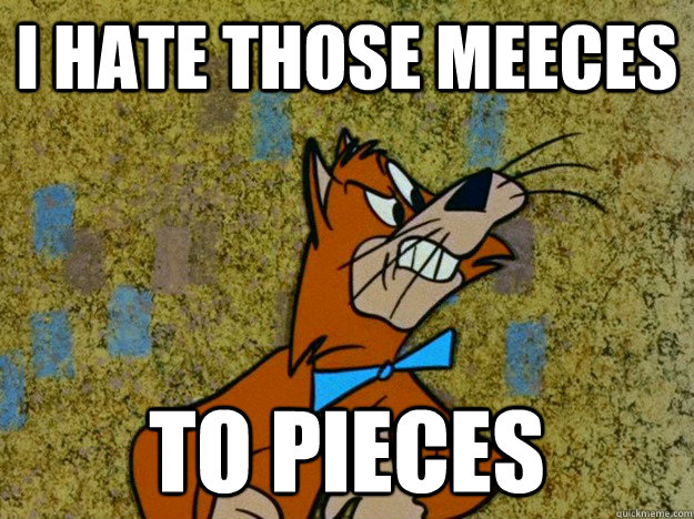 I hate those meeces to pieces  Hateful jinx