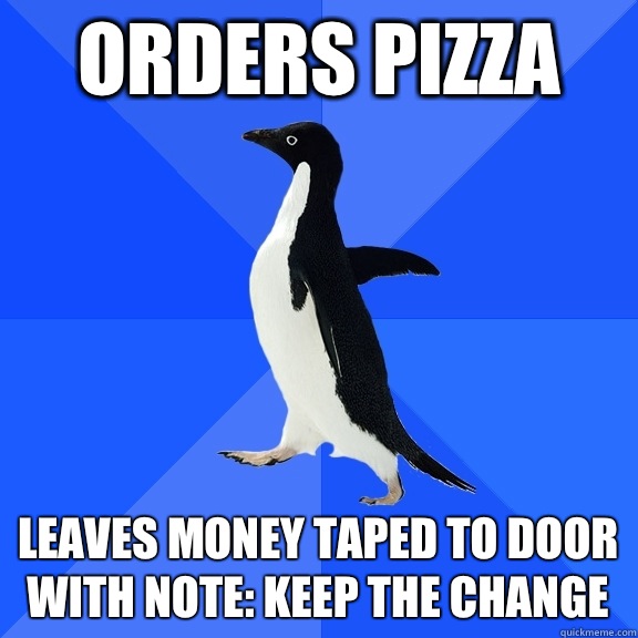 Orders pizza Leaves money taped to door with note: keep the change   Socially Awkward Penguin