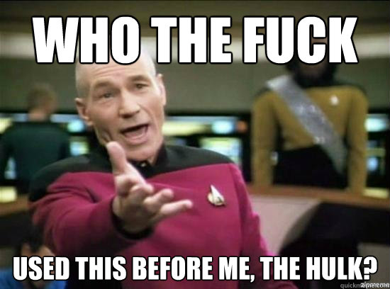 Who the fuck  used this before me, the hulk?  Annoyed Picard HD