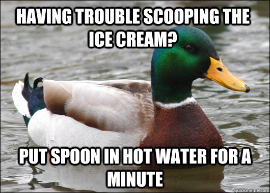 Having trouble scooping the ice cream? Put spoon in hot water for a minute  Actual Advice Mallard
