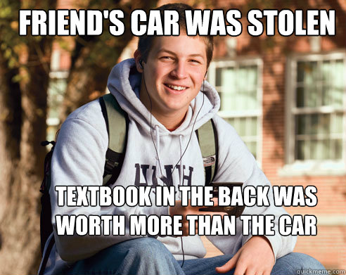 Friend's car was stolen Textbook in the back was worth more than the car  College Freshman