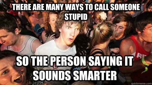 there are many ways to call someone stupid so the person saying it sounds smarter  Sudden Clarity Clarence
