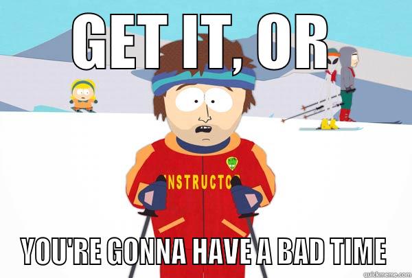 GET IT, OR YOU'RE GONNA HAVE A BAD TIME Super Cool Ski Instructor