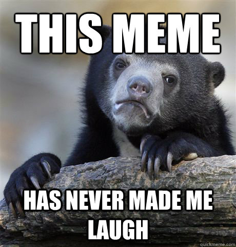 This meme
 has never made me laugh  Confession Bear