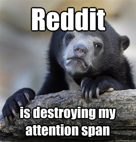 Reddit  is destroying my attention span  Confession Bear