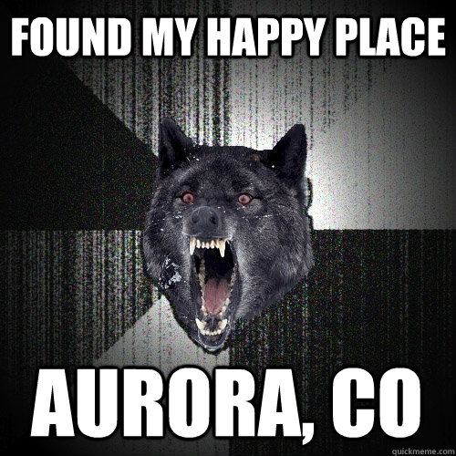 found my happy place aurora, co  Insanity Wolf