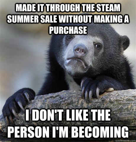 Made it through the Steam Summer Sale without making a purchase I don't like the person I'm becoming  Confession Bear