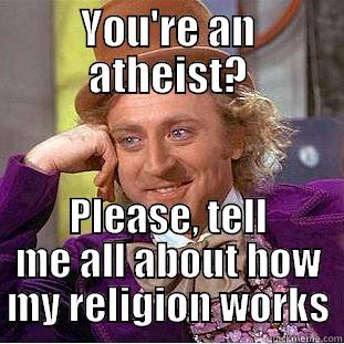 YOU'RE AN ATHEIST? PLEASE, TELL ME ALL ABOUT HOW MY RELIGION WORKS Condescending Wonka