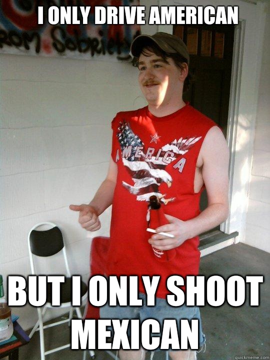 I only drive american But I only shoot mexican  Redneck Randal