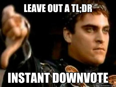 leave out a Tl;DR Instant downvote  Downvoting Roman