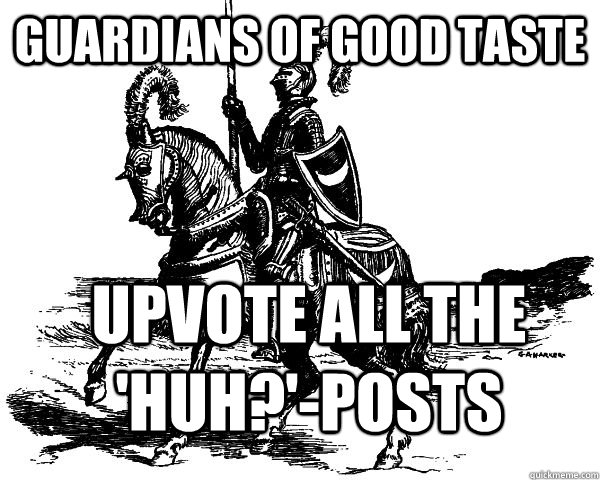 Guardians of good taste UPvote all the 'HUH?'-posts - Guardians of good taste UPvote all the 'HUH?'-posts  Misc