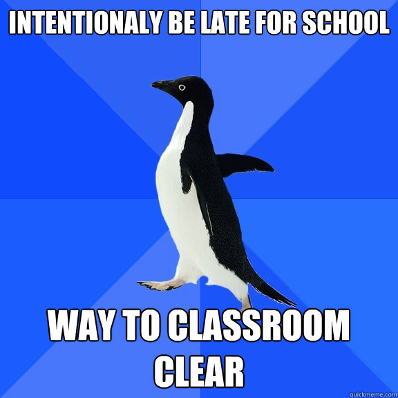 Intentionaly be late for school way to classroom clear  Socially Awkward Penguin
