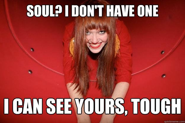 Soul? i don't have one I can see yours, tough  
