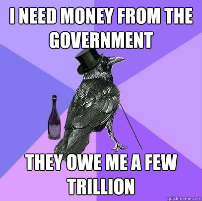 I need money from the government They owe me a few trillion  Rich Raven