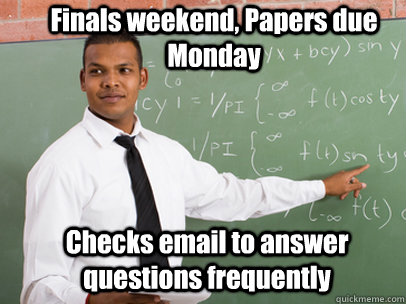 Finals weekend, Papers due Monday Checks email to answer questions frequently  Good Guy Teacher