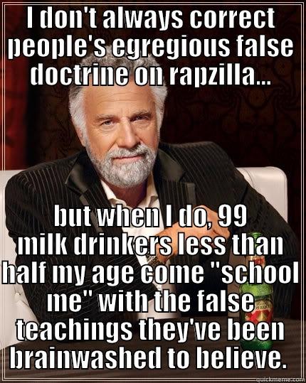 I DON'T ALWAYS CORRECT PEOPLE'S EGREGIOUS FALSE DOCTRINE ON RAPZILLA... BUT WHEN I DO, 99 MILK DRINKERS LESS THAN HALF MY AGE COME 