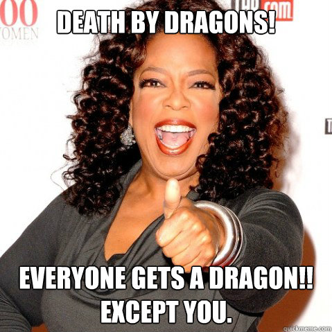 Death by dragons! Everyone gets a dragon!! Except you.  