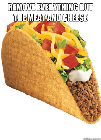 remove everything but the meat and cheese   