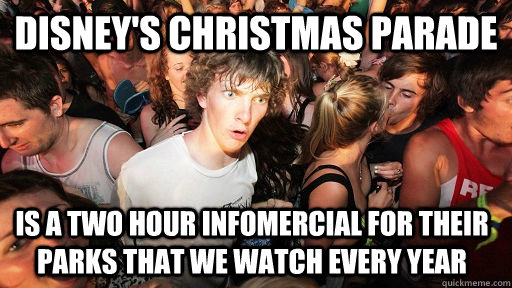 Disney's Christmas parade  is a two hour infomercial for their parks that we watch every year  Sudden Clarity Clarence