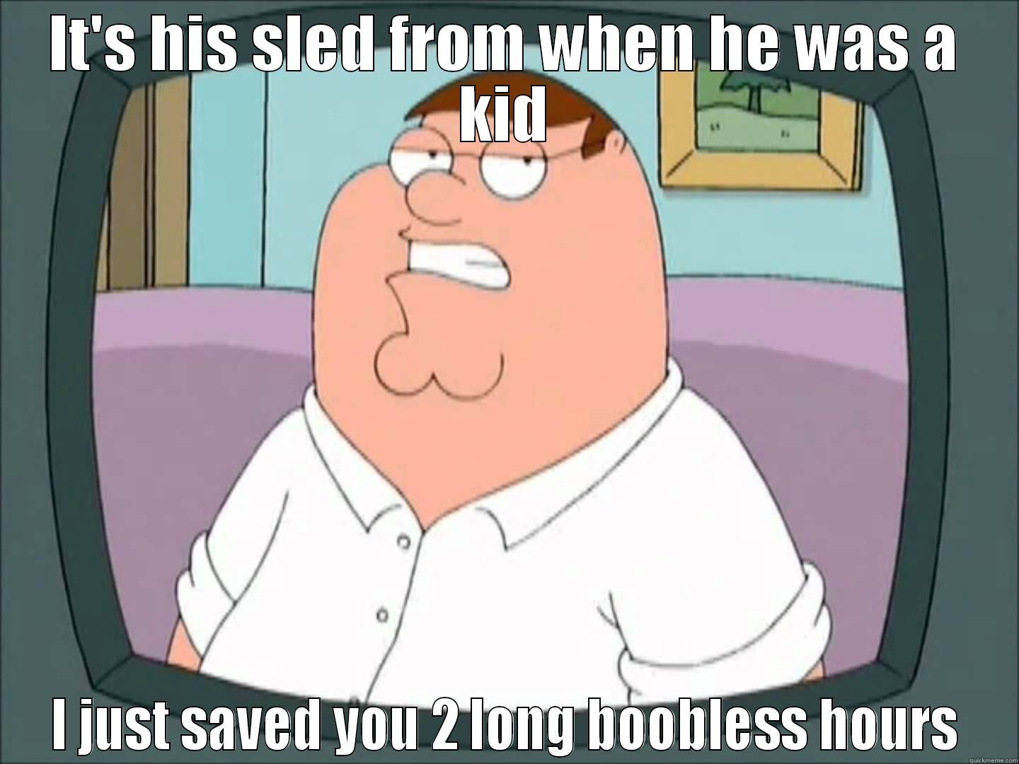 Peter Griffin Troll - IT'S HIS SLED FROM WHEN HE WAS A KID I JUST SAVED YOU 2 LONG BOOBLESS HOURS Misc