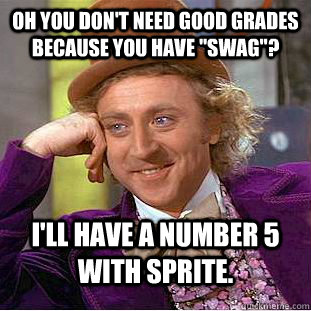 Oh you don't need good grades because you have 