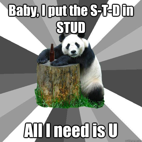 Baby, I put the S-T-D in STUD All I need is U  Pickup-Line Panda