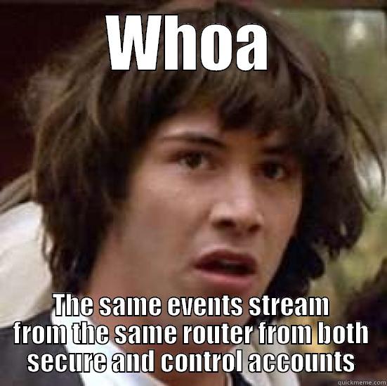 WHOA THE SAME EVENTS STREAM FROM THE SAME ROUTER FROM BOTH SECURE AND CONTROL ACCOUNTS conspiracy keanu