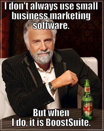 I DON'T ALWAYS USE SMALL BUSINESS MARKETING SOFTWARE. BUT WHEN I DO, IT IS BOOSTSUITE. The Most Interesting Man In The World