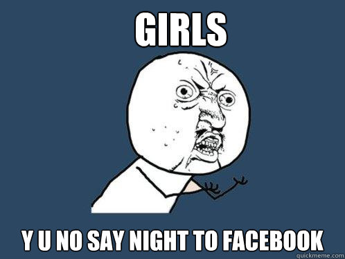 girls y u no say night to Facebook  Y U No